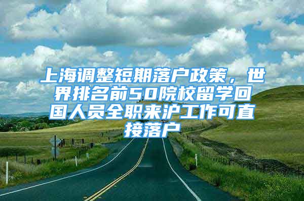 上海調(diào)整短期落戶政策，世界排名前50院校留學(xué)回國人員全職來滬工作可直接落戶