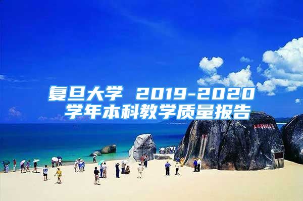 復(fù)旦大學(xué) 2019-2020 學(xué)年本科教學(xué)質(zhì)量報告