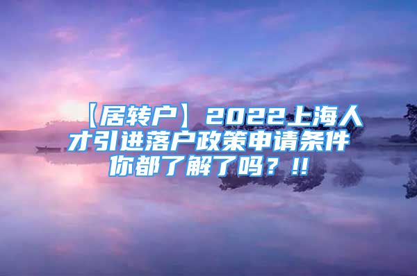 【居轉戶】2022上海人才引進落戶政策申請條件你都了解了嗎？!!