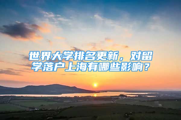 世界大學(xué)排名更新，對(duì)留學(xué)落戶(hù)上海有哪些影響？