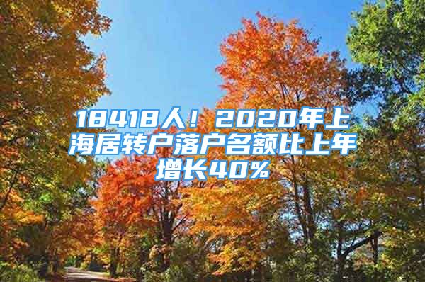 18418人！2020年上海居轉(zhuǎn)戶落戶名額比上年增長40%