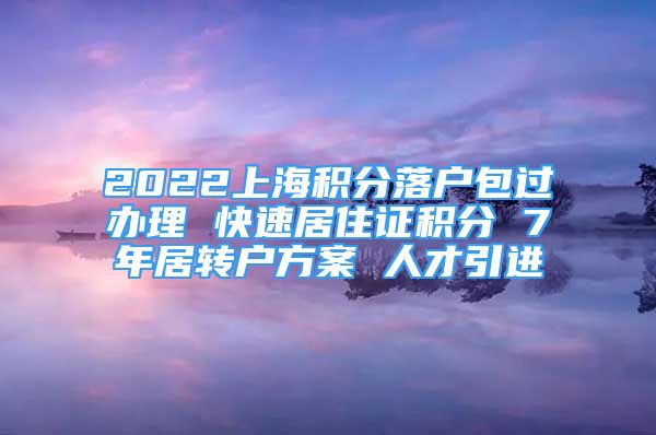 2022上海積分落戶(hù)包過(guò)辦理 快速居住證積分 7年居轉(zhuǎn)戶(hù)方案 人才引進(jìn)