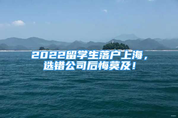 2022留學生落戶上海，選錯公司后悔莫及！