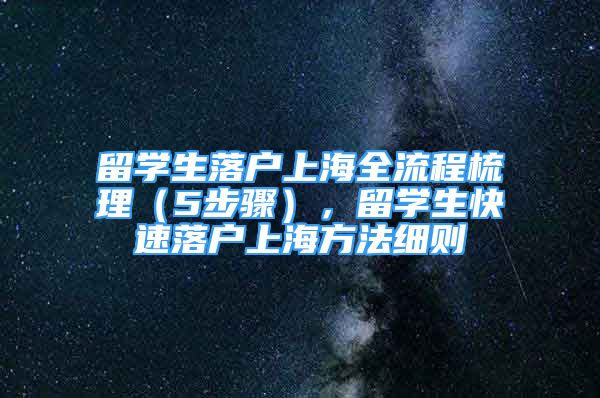 留學(xué)生落戶上海全流程梳理（5步驟），留學(xué)生快速落戶上海方法細(xì)則