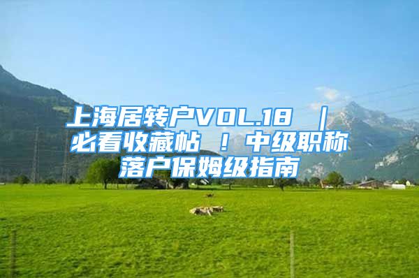 上海居轉(zhuǎn)戶VOL.18 ｜ 必看收藏帖 ！中級職稱落戶保姆級指南