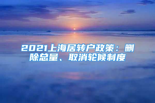 2021上海居轉(zhuǎn)戶政策：刪除總量、取消輪候制度