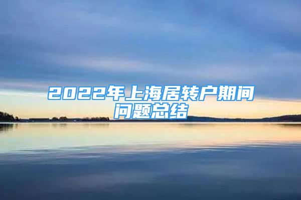 2022年上海居轉(zhuǎn)戶期間問題總結(jié)