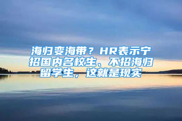 海歸變海帶？HR表示寧招國(guó)內(nèi)名校生、不招海歸留學(xué)生，這就是現(xiàn)實(shí)