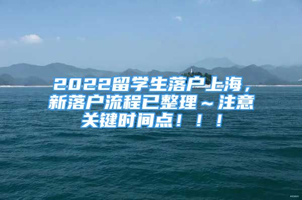 2022留學(xué)生落戶上海，新落戶流程已整理～注意關(guān)鍵時(shí)間點(diǎn)?。?！