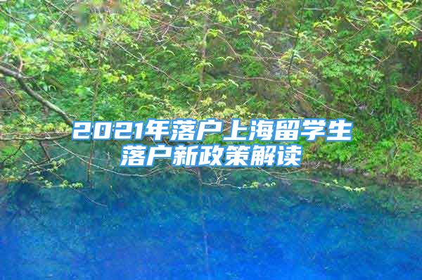 2021年落戶上海留學生落戶新政策解讀