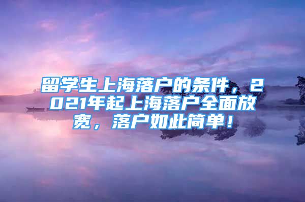 留學(xué)生上海落戶的條件，2021年起上海落戶全面放寬，落戶如此簡單！