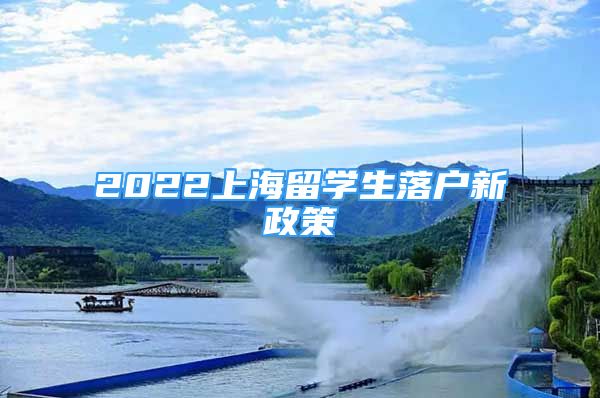 2022上海留學(xué)生落戶新政策