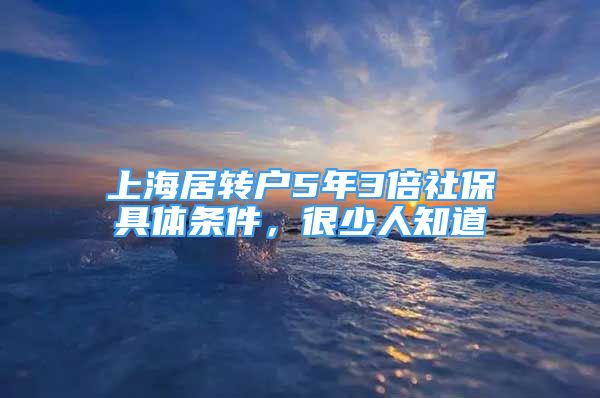 上海居轉(zhuǎn)戶5年3倍社保具體條件，很少人知道