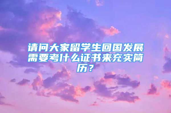 請問大家留學生回國發(fā)展需要考什么證書來充實簡歷？