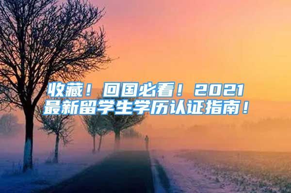 收藏！回國必看！2021最新留學生學歷認證指南！