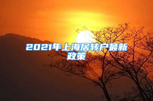 2021年上海居轉(zhuǎn)戶最新政策