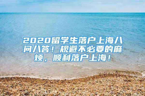 2020留學(xué)生落戶上海八問(wèn)八答！規(guī)避不必要的麻煩，順利落戶上海！