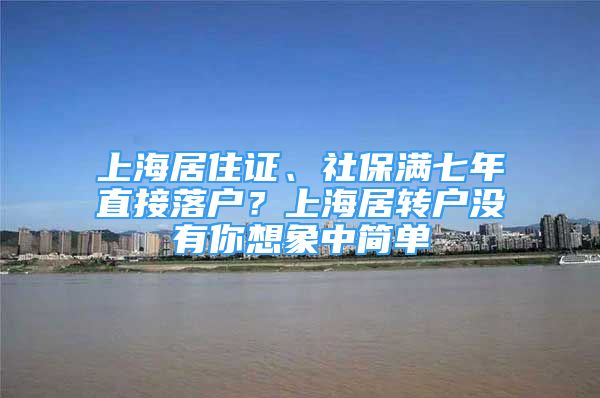 上海居住證、社保滿七年直接落戶？上海居轉(zhuǎn)戶沒(méi)有你想象中簡(jiǎn)單