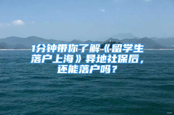 1分鐘帶你了解《留學(xué)生落戶上海》異地社保后，還能落戶嗎？