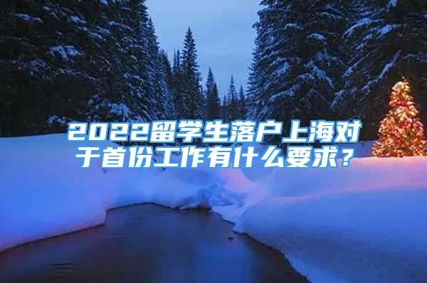 2022留學生落戶上海對于首份工作有什么要求？