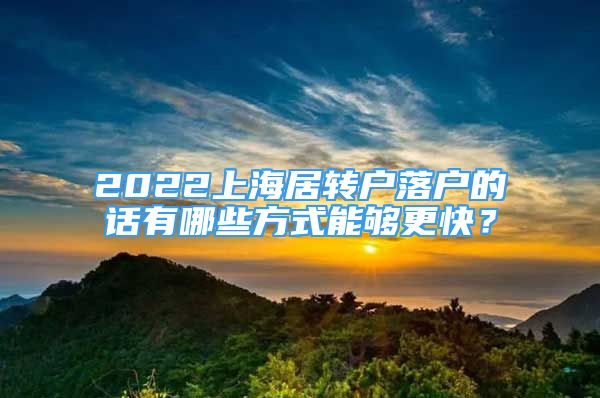 2022上海居轉(zhuǎn)戶落戶的話有哪些方式能夠更快？