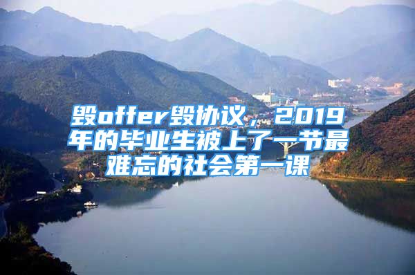 毀offer毀協(xié)議，2019年的畢業(yè)生被上了一節(jié)最難忘的社會(huì)第一課