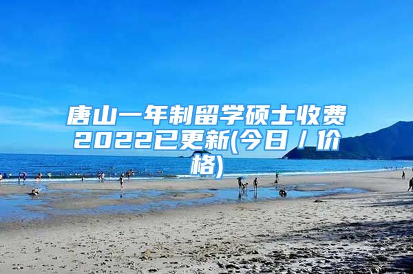 唐山一年制留學(xué)碩士收費(fèi)2022已更新(今日／價(jià)格)