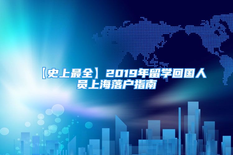 【史上最全】2019年留學(xué)回國(guó)人員上海落戶指南