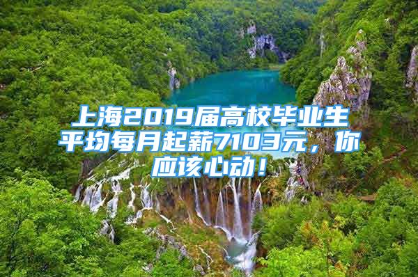 上海2019屆高校畢業(yè)生平均每月起薪7103元，你應(yīng)該心動(dòng)！