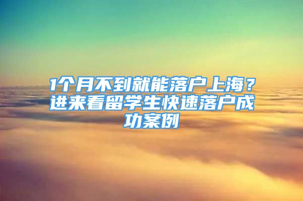 1個(gè)月不到就能落戶上海？進(jìn)來看留學(xué)生快速落戶成功案例→