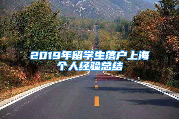 2019年留學生落戶上海個人經(jīng)驗總結(jié)