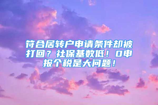 符合居轉(zhuǎn)戶申請(qǐng)條件卻被打回？社?；鶖?shù)低！0申報(bào)個(gè)稅是大問(wèn)題！