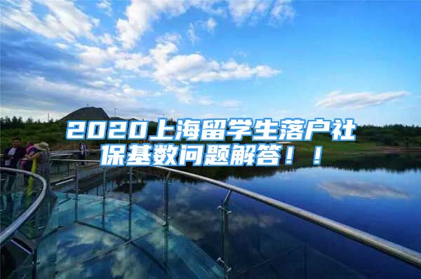 2020上海留學(xué)生落戶社?；鶖?shù)問題解答?。?/></p>
								<p style=