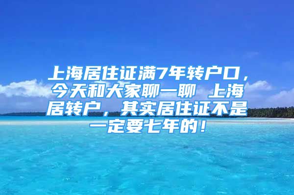 上海居住證滿(mǎn)7年轉(zhuǎn)戶(hù)口，今天和大家聊一聊 上海居轉(zhuǎn)戶(hù)，其實(shí)居住證不是一定要七年的！