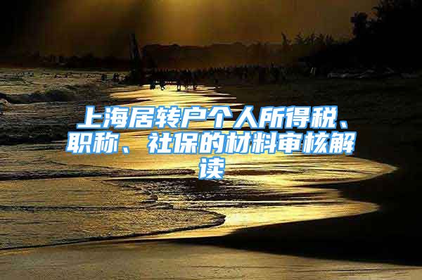 上海居轉(zhuǎn)戶個(gè)人所得稅、職稱、社保的材料審核解讀