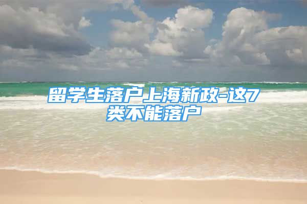 留學(xué)生落戶上海新政-這7類不能落戶