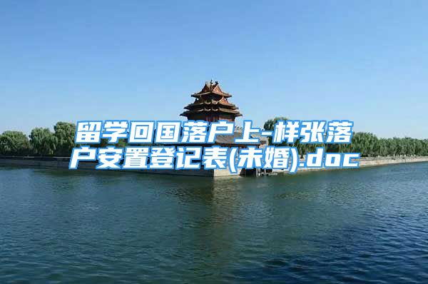 留學回國落戶上-樣張落戶安置登記表(未婚).doc