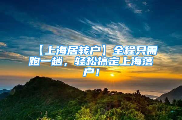 【上海居轉(zhuǎn)戶】全程只需跑一趟，輕松搞定上海落戶！