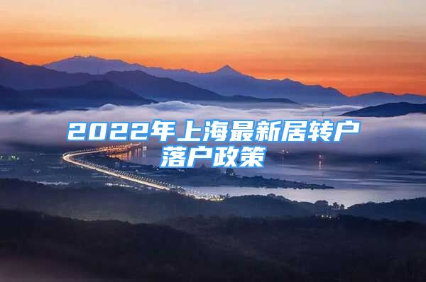 2022年上海最新居轉(zhuǎn)戶落戶政策