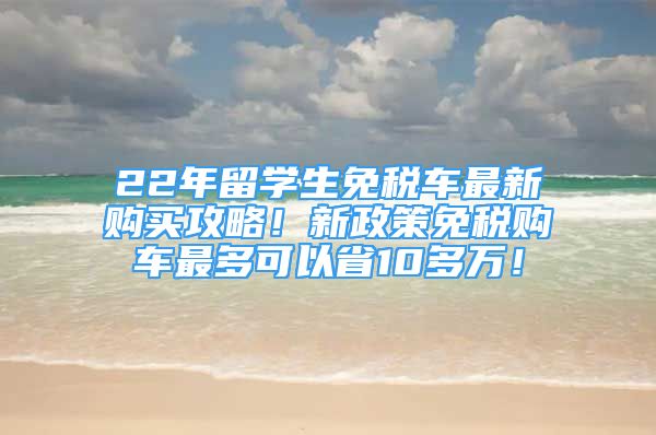 22年留學(xué)生免稅車最新購(gòu)買攻略！新政策免稅購(gòu)車最多可以省10多萬(wàn)！