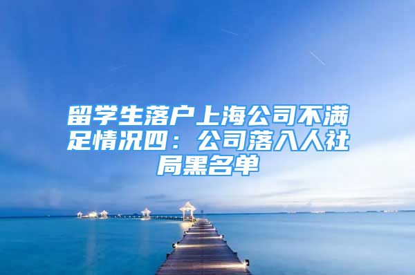 留學(xué)生落戶上海公司不滿足情況四：公司落入人社局黑名單