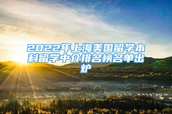 2022年上海美國留學本科留學中介排名榜名單出爐