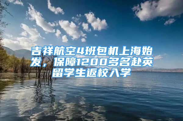 吉祥航空4班包機(jī)上海始發(fā)，保障1200多名赴英留學(xué)生返校入學(xué)