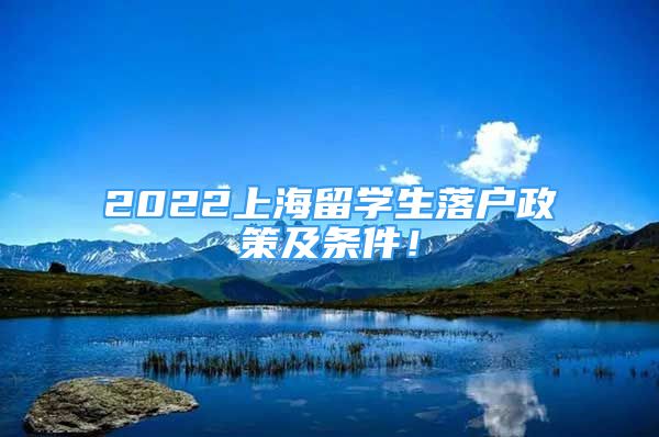 2022上海留學(xué)生落戶政策及條件！