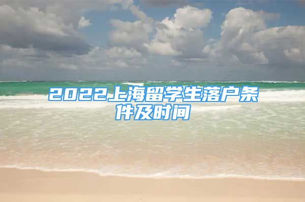 2022上海留學(xué)生落戶條件及時(shí)間