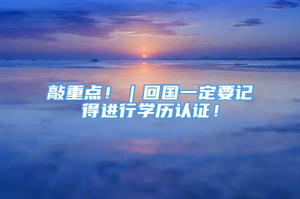 敲重點?。貒欢ㄒ浀眠M行學歷認證！