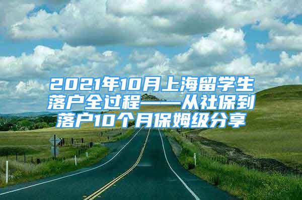 2021年10月上海留學(xué)生落戶(hù)全過(guò)程——從社保到落戶(hù)10個(gè)月保姆級(jí)分享