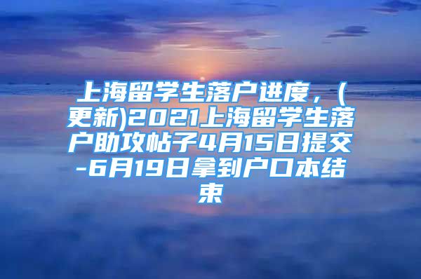 上海留學(xué)生落戶進(jìn)度，(更新)2021上海留學(xué)生落戶助攻帖子4月15日提交-6月19日拿到戶口本結(jié)束