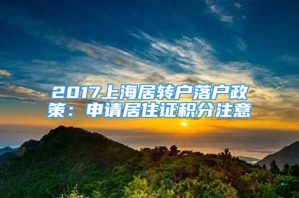 2017上海居轉(zhuǎn)戶落戶政策：申請(qǐng)居住證積分注意