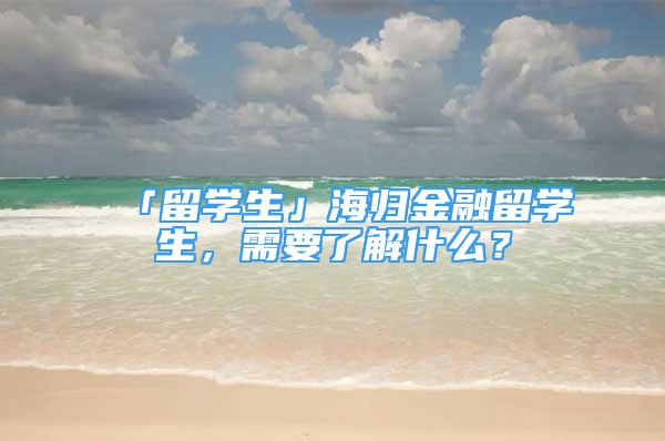 「留學生」海歸金融留學生，需要了解什么？